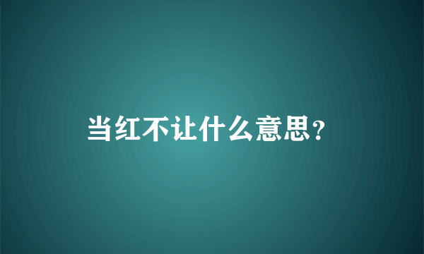 当红不让什么意思？