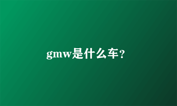 gmw是什么车？