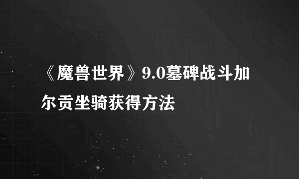 《魔兽世界》9.0墓碑战斗加尔贡坐骑获得方法