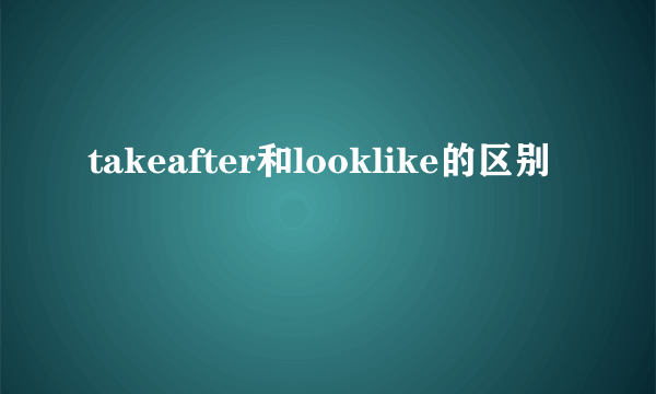 takeafter和looklike的区别