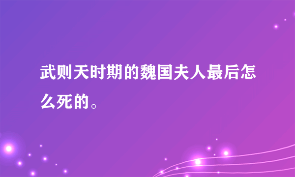 武则天时期的魏国夫人最后怎么死的。