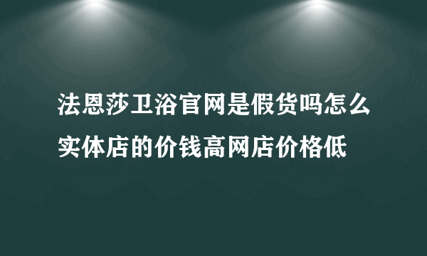 法恩莎卫浴官网是假货吗怎么实体店的价钱高网店价格低