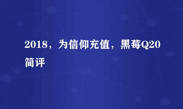 2018，为信仰充值，黑莓Q20简评