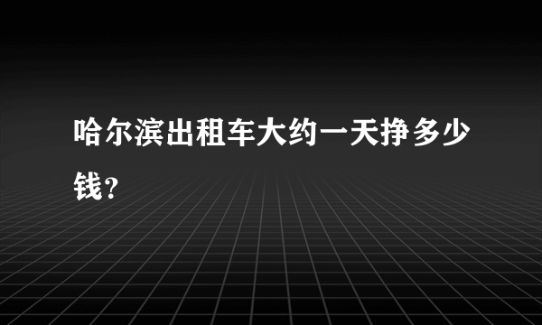 哈尔滨出租车大约一天挣多少钱？