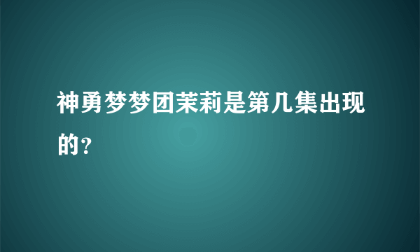 神勇梦梦团茉莉是第几集出现的？