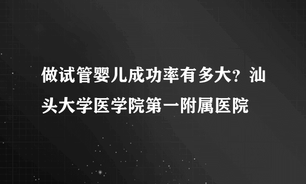 做试管婴儿成功率有多大？汕头大学医学院第一附属医院