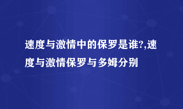 速度与激情中的保罗是谁?,速度与激情保罗与多姆分别