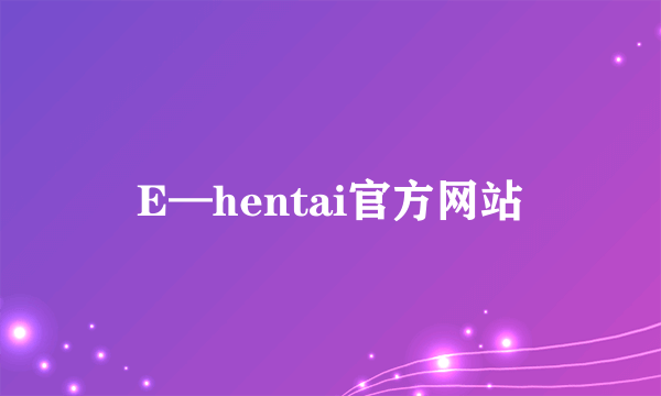 E—hentai官方网站