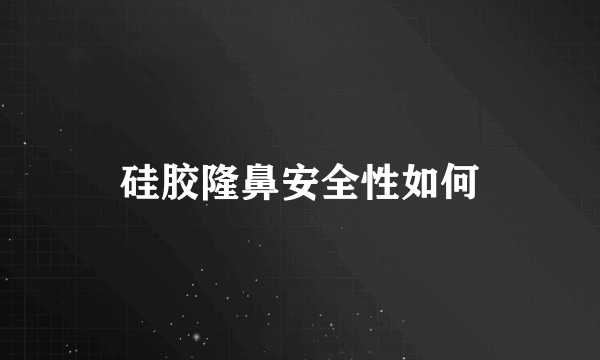 硅胶隆鼻安全性如何