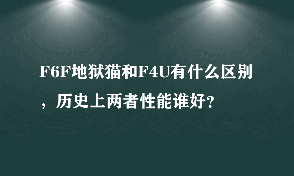 F6F地狱猫和F4U有什么区别，历史上两者性能谁好？