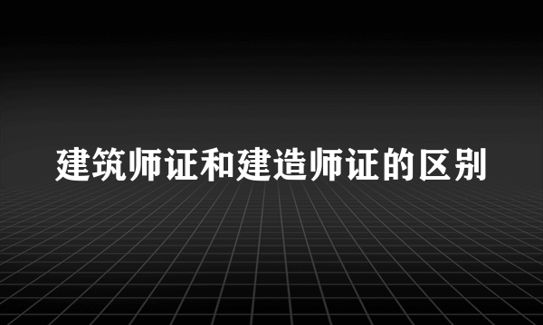 建筑师证和建造师证的区别