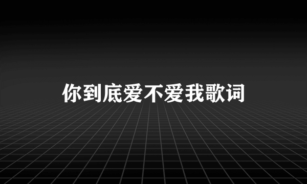 你到底爱不爱我歌词