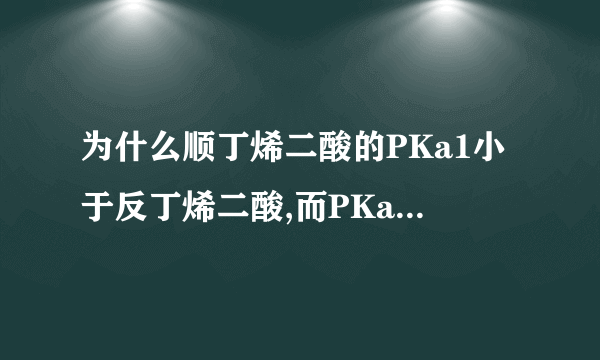 为什么顺丁烯二酸的PKa1小于反丁烯二酸,而PKa2却大于反丁烯二酸?（邻苯二甲酸、吡啶二甲酸）