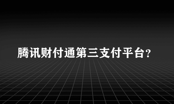 腾讯财付通第三支付平台？