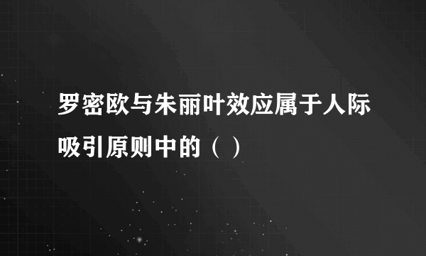 罗密欧与朱丽叶效应属于人际吸引原则中的（）