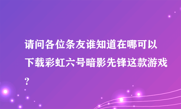 请问各位条友谁知道在哪可以下载彩虹六号暗影先锋这款游戏？