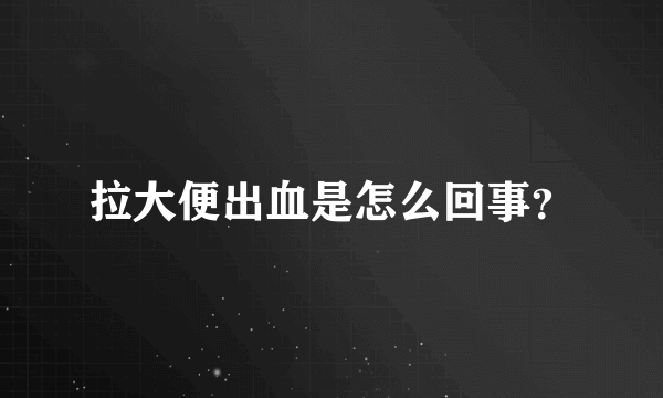 拉大便出血是怎么回事？