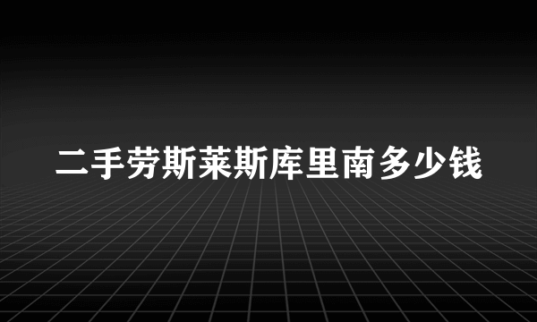 二手劳斯莱斯库里南多少钱