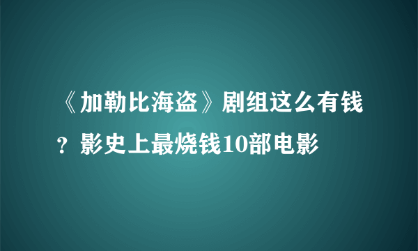 《加勒比海盗》剧组这么有钱？影史上最烧钱10部电影