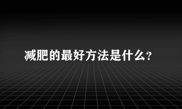 减肥的最好方法是什么？