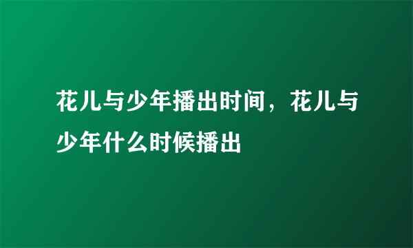 花儿与少年播出时间，花儿与少年什么时候播出