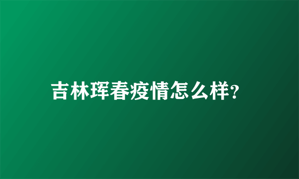 吉林珲春疫情怎么样？