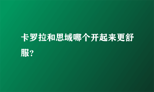 卡罗拉和思域哪个开起来更舒服？