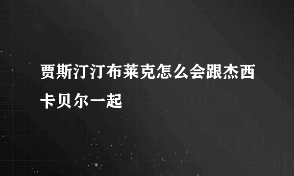 贾斯汀汀布莱克怎么会跟杰西卡贝尔一起