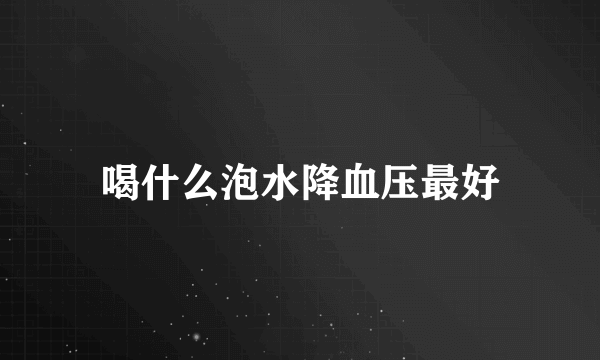 喝什么泡水降血压最好