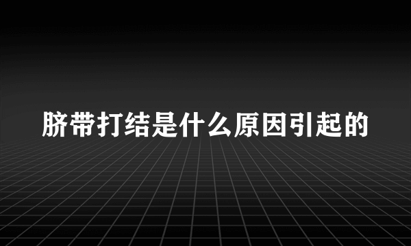 脐带打结是什么原因引起的