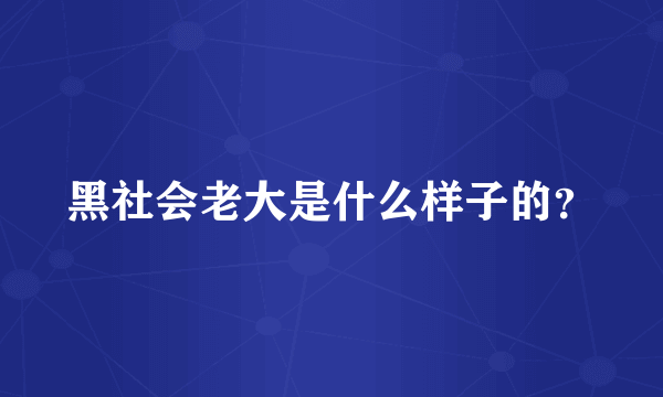 黑社会老大是什么样子的？