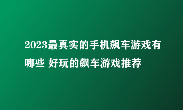 2023最真实的手机飙车游戏有哪些 好玩的飙车游戏推荐