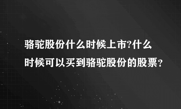 骆驼股份什么时候上市?什么时候可以买到骆驼股份的股票？