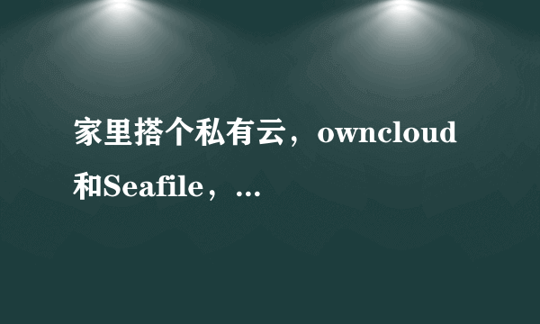 家里搭个私有云，owncloud和Seafile，选哪个？