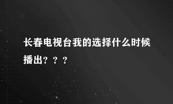 长春电视台我的选择什么时候播出？？？