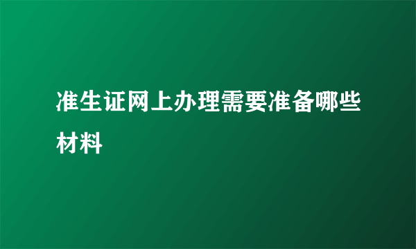 准生证网上办理需要准备哪些材料