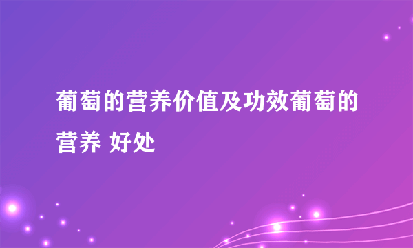 葡萄的营养价值及功效葡萄的营养 好处