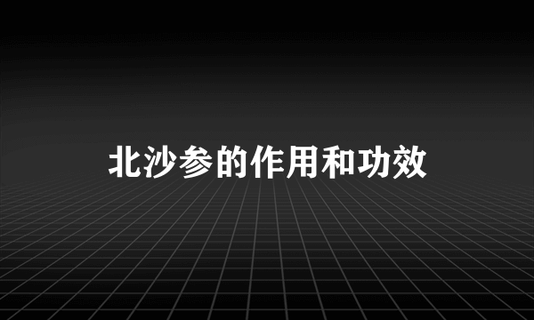 北沙参的作用和功效