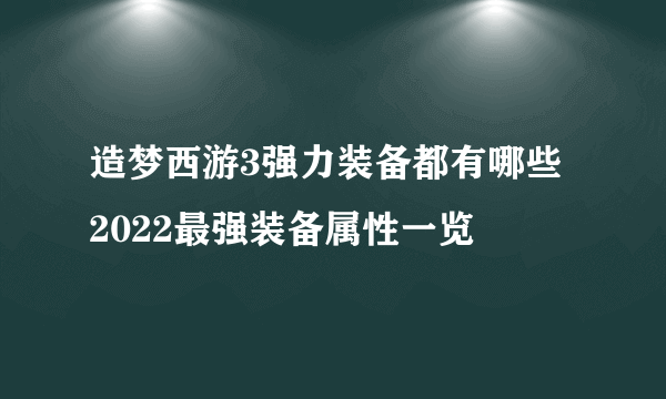 造梦西游3强力装备都有哪些 2022最强装备属性一览