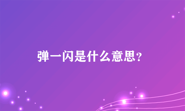 弹一闪是什么意思？