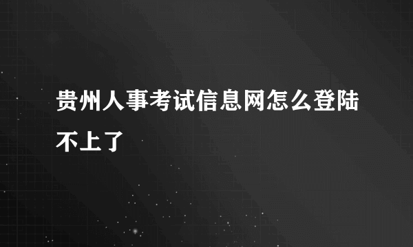 贵州人事考试信息网怎么登陆不上了