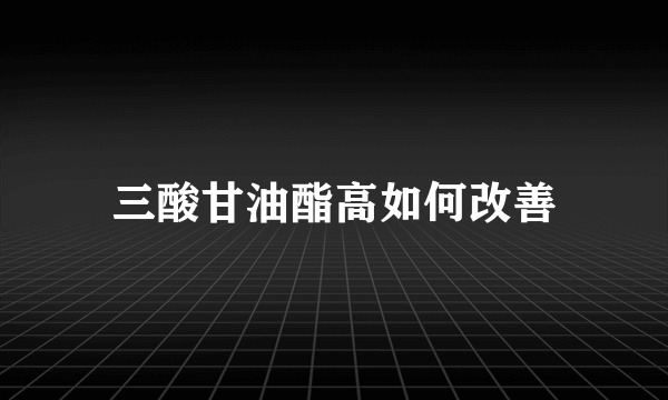 三酸甘油酯高如何改善