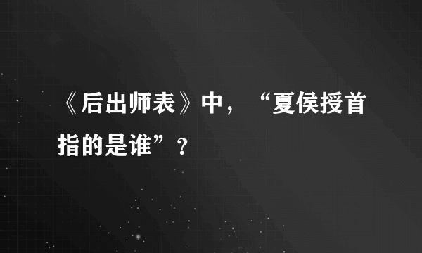 《后出师表》中，“夏侯授首指的是谁”？