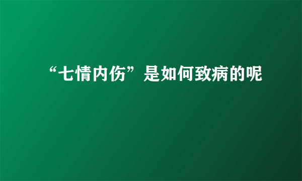 “七情内伤”是如何致病的呢