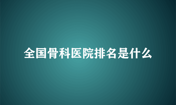 全国骨科医院排名是什么