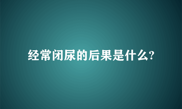 经常闭尿的后果是什么?