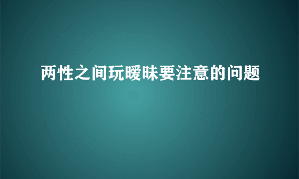 两性之间玩暧昧要注意的问题