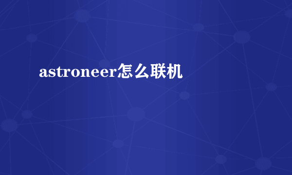 astroneer怎么联机