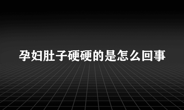 孕妇肚子硬硬的是怎么回事