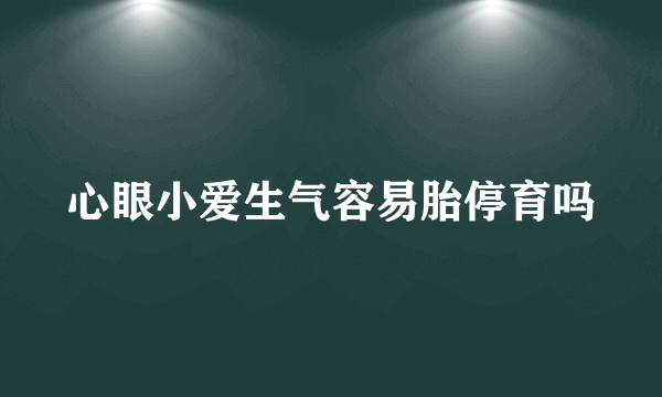 心眼小爱生气容易胎停育吗